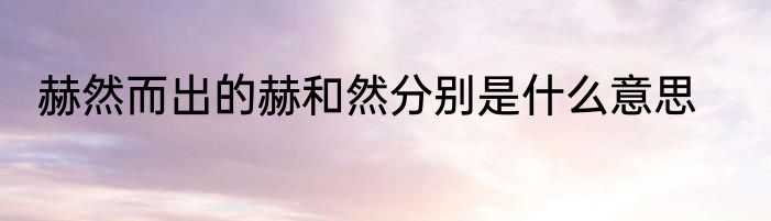 赫然而出的赫和然分别是什么意思