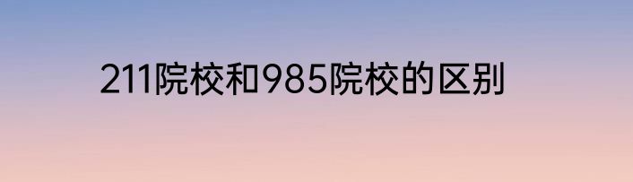 211院校和985院校的区别