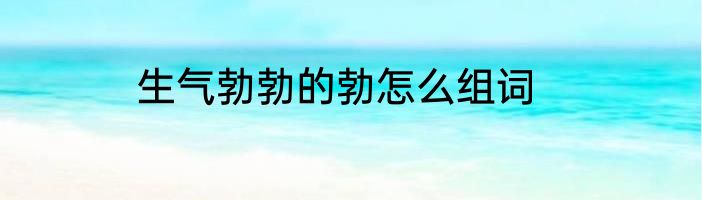 生气勃勃的勃怎么组词