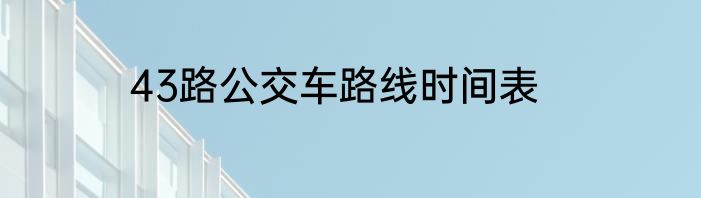 43路公交车路线时间表