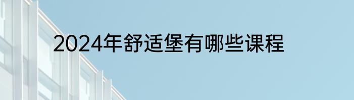 2024年舒适堡有哪些课程
