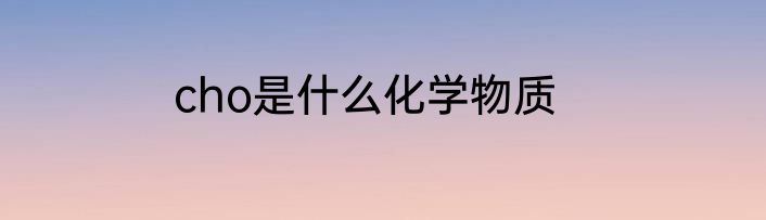 cho是什么化学物质