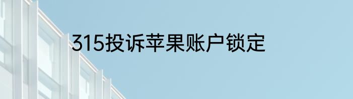 315投诉苹果账户锁定