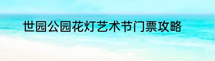 世园公园花灯艺术节门票攻略