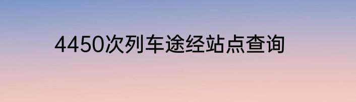 4450次列车途经站点查询