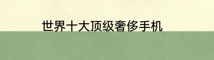 世界十大顶级奢侈手机