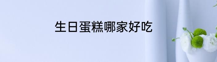 生日蛋糕哪家好吃