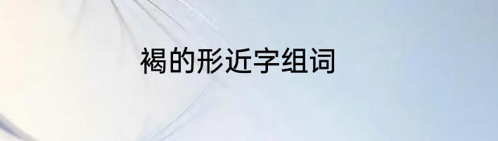 褐的形近字组词