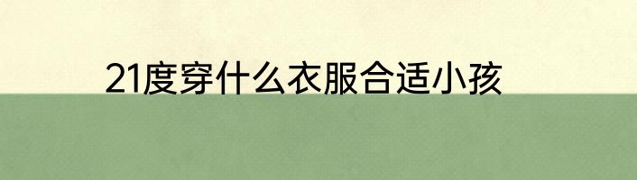 21度穿什么衣服合适小孩