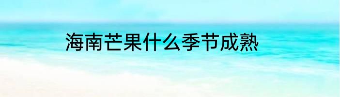 海南芒果什么季节成熟