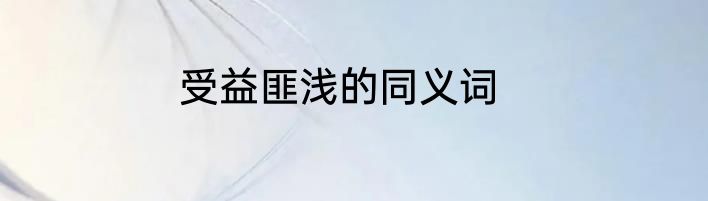 受益匪浅的同义词