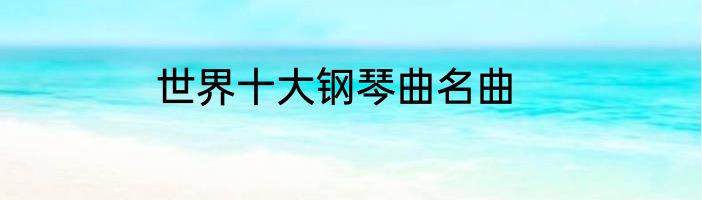 世界十大钢琴曲名曲