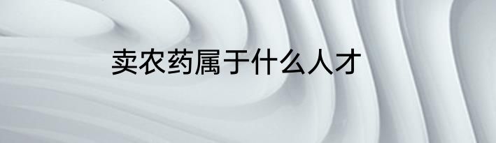 卖农药属于什么人才