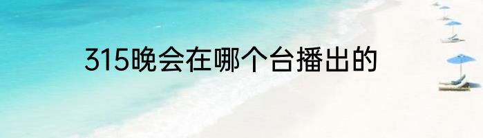 315晚会在哪个台播出的