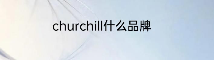 churchill什么品牌
