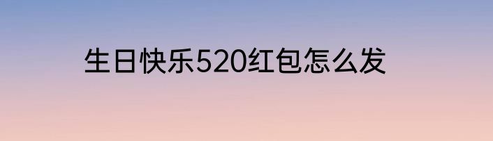 生日快乐520红包怎么发
