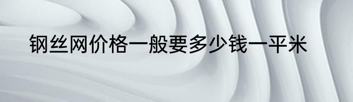 钢丝网价格一般要多少钱一平米