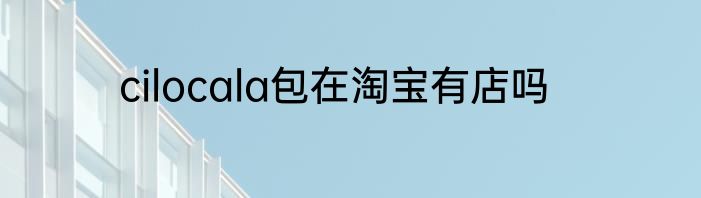 cilocala包在淘宝有店吗