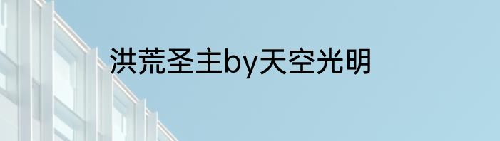 洪荒圣主by天空光明