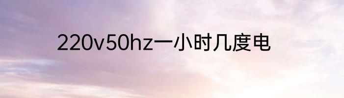 220v50hz一小时几度电