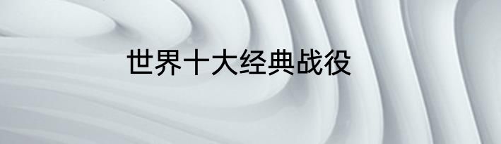世界十大经典战役