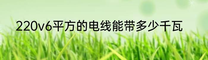 220v6平方的电线能带多少千瓦