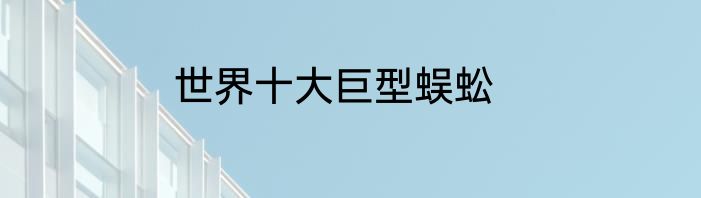 世界十大巨型蜈蚣