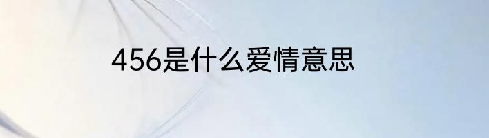 456是什么爱情意思