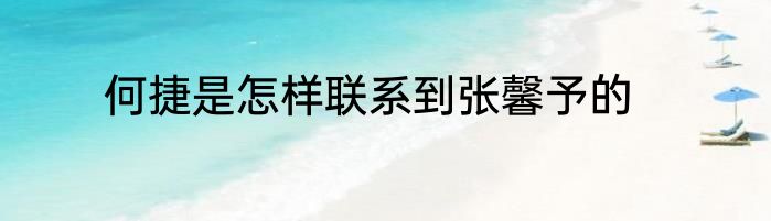 何捷是怎样联系到张馨予的
