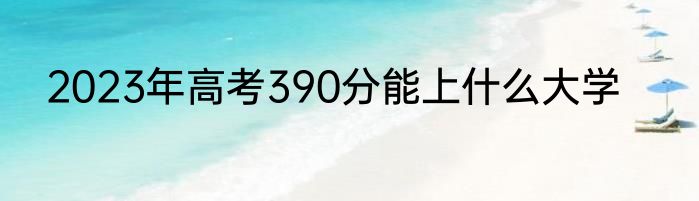 2023年高考390分能上什么大学