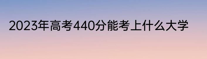 2023年高考440分能考上什么大学