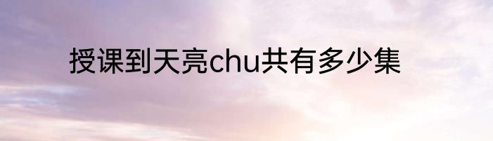 授课到天亮chu共有多少集
