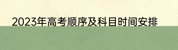 2023年高考顺序及科目时间安排