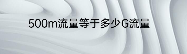 500m流量等于多少G流量