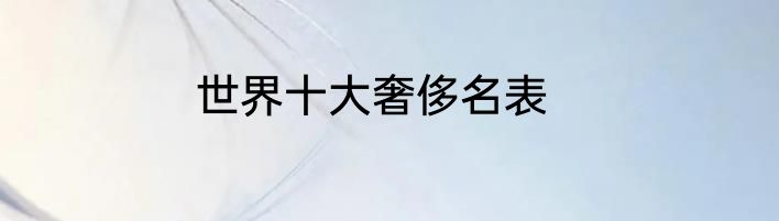 世界十大奢侈名表