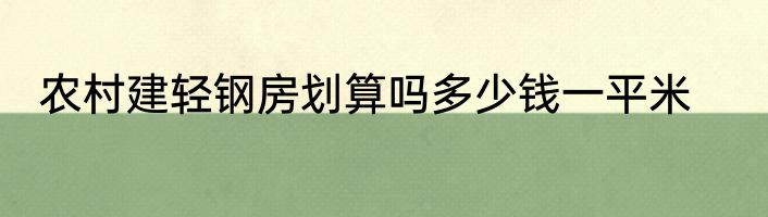 农村建轻钢房划算吗多少钱一平米