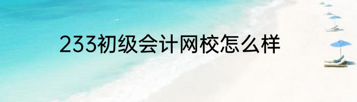 233初级会计网校怎么样