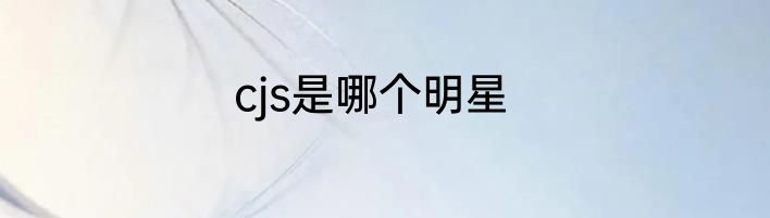 cjs是哪个明星