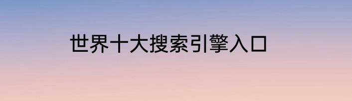 世界十大搜索引擎入口