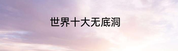 世界十大无底洞