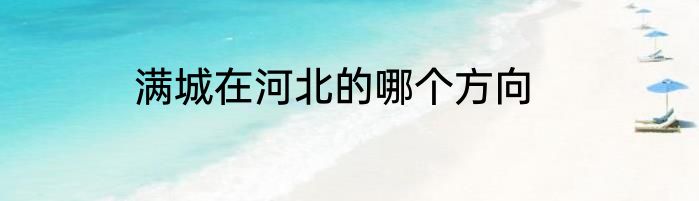满城在河北的哪个方向