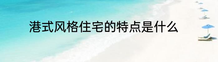 港式风格住宅的特点是什么