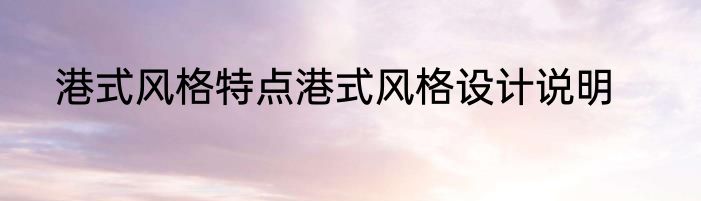 港式风格特点港式风格设计说明