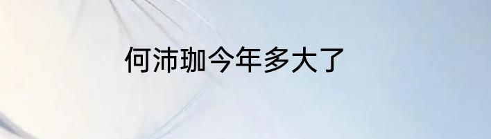 何沛珈今年多大了