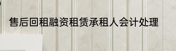 售后回租融资租赁承租人会计处理