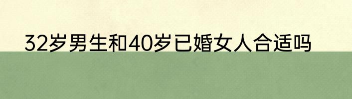 32岁男生和40岁已婚女人合适吗