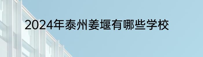 2024年泰州姜堰有哪些学校