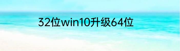 32位win10升级64位