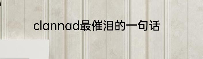 clannad最催泪的一句话