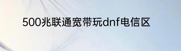500兆联通宽带玩dnf电信区